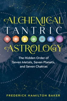 Alchemical Tantric Astrology : The Hidden Order of Seven Metals, Seven Planets, and Seven Chakras