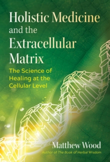 Holistic Medicine and the Extracellular Matrix : The Science of Healing at the Cellular Level