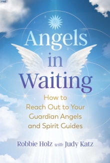 Angels in Waiting : How to Reach Out to Your Guardian Angels and Spirit Guides