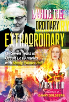 Making the Ordinary Extraordinary : My Seven Years in Occult Los Angeles with Manly Palmer Hall