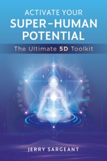 Activate Your Super-Human Potential : The Ultimate 5D Toolkit