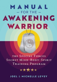Manual for the Awakening Warrior : The Special Forces Secret Mind-Body-Spirit Training Program
