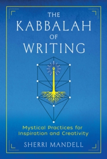 The Kabbalah of Writing : Mystical Practices for Inspiration and Creativity