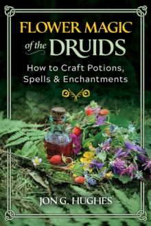 Flower Magic of the Druids : How to Craft Potions, Spells, and Enchantments