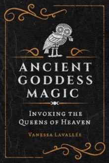 Ancient Goddess Magic : Invoking the Queens of the Heavens