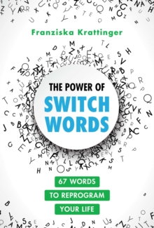 The Power of Switchwords : 67 Words to Reprogram Your Life