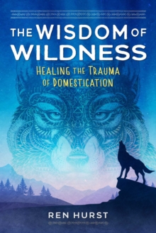 The Wisdom of Wildness : Healing the Trauma of Domestication