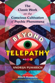 Beyond Telepathy : The Classic Work on the Conscious Cultivation of Psychic Phenomena