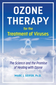 Ozone Therapy for the Treatment of Viruses : The Science and the Promise of Healing with Ozone