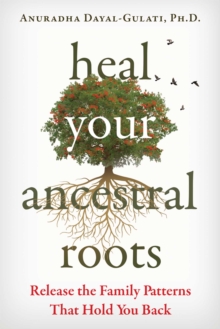 Heal Your Ancestral Roots : Release the Family Patterns That Hold You Back