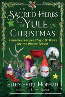 The Sacred Herbs of Yule and Christmas : Remedies, Recipes, Magic, and Brews for the Winter Season