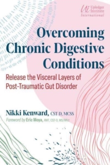 Overcoming Chronic Digestive Conditions : Release the Visceral Layers of Post-Traumatic Gut Disorder