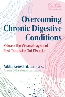 Overcoming Chronic Digestive Conditions : Release the Visceral Layers of Post-Traumatic Gut Disorder