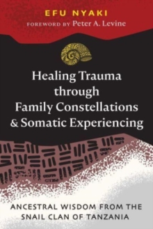 Healing Trauma through Family Constellations and Somatic Experiencing : Ancestral Wisdom from the Snail Clan of Tanzania