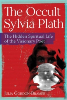 The Occult Sylvia Plath : The Hidden Spiritual Life of the Visionary Poet