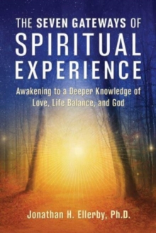 The Seven Gateways of Spiritual Experience : Awakening to a Deeper Knowledge of Love, Life Balance, and God