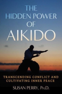 The Hidden Power of Aikido : Transcending Conflict and Cultivating Inner Peace