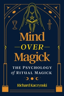 Mind over Magick : The Psychology of Ritual Magick
