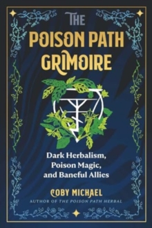 The Poison Path Grimoire : Dark Herbalism, Poison Magic, and Baneful Allies