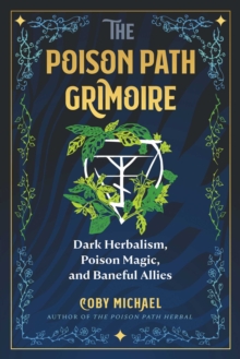 The Poison Path Grimoire : Dark Herbalism, Poison Magic, and Baneful Allies