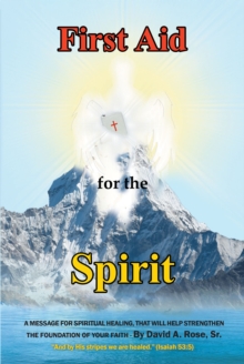 First Aid for the Spirit : A Message for Spiritual Healing, That Will Help Strengthen the Foundation of Your Faith