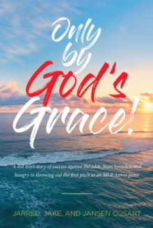 Only by God's Grace : A lost boy's story of success against the odds, from homeless and hungry to throwing out the first pitch at an MLB Astros game