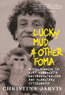 Lucky Mud And Other Foma : A Field Guide to Kurt Vonnegut's Environmentalism and Planetary Citizenship