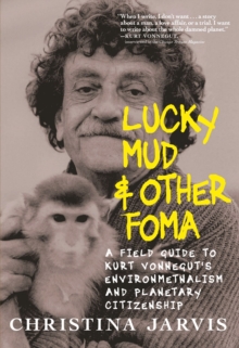 Lucky Mud & Other Foma : A Field Guide to Kurt Vonnegut's Environmentalism and Planetary Citizenship