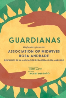 Guardianas : Dispatches from the Association of Midwives Rosa Andrade / Despachos de la Asociacion de Parteras Rosa Andrade