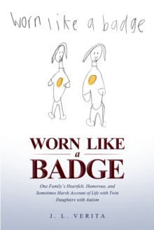 Worn Like a Badge : One Family's Heartfelt, Humorous, and Sometimes Harsh Account of Life with Twin Daughters with Autism