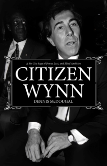 Citizen Wynn : A Sin City Saga of Power, Lust, and Blind Ambition