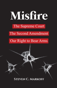 Misfire : The Supreme Court, the Second Amendment, and Our Right to Bear Arms