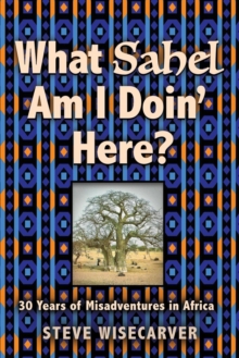 What Sahel Am I Doin' Here? : 30 Years of Misadventures in Africa