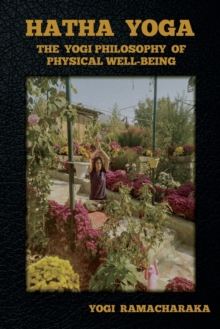 Hatha Yoga : The Yogi Philosophy of Physical Well-Being