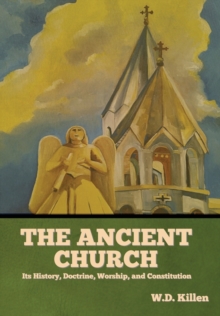 The Ancient Church : Its History, Doctrine, Worship, and Constitution