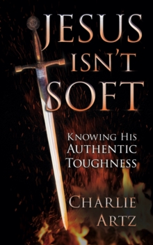 Jesus Isn't Soft : Knowing His Authentic Toughness