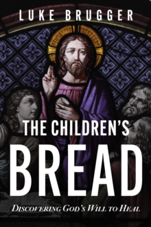 The Children's Bread : Discovering God's Will to Heal