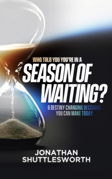 Who Told You You're in a Season of Waiting? : 6 Destiny Changing Decisions You Can Make Today