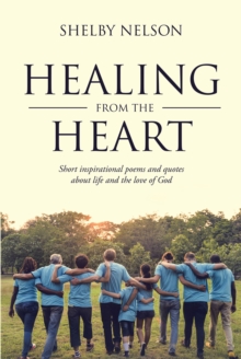 Healing From the Heart : Short inspirational poems and quotes about life and the love of God