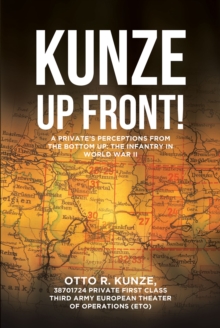 "Kunze Up Front!" : A Private's Perceptions from the Bottom Up: The Infantry in World War II