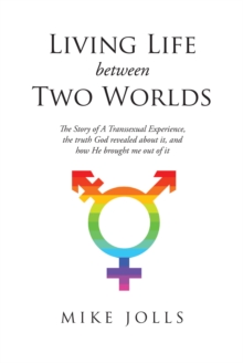 Living Life Between Two Worlds : The Story of A Transsexual Experience, the truth God revealed about it, and how He brought me out of it