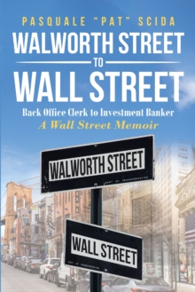 Walworth Street to Wall Street : Back Office Clerk to Investment Banker: A Wall Street Memoir