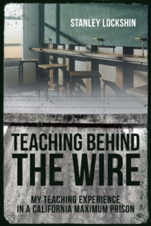 Teaching Behind the Wire : My Teaching Experience in a California Maximum Prison