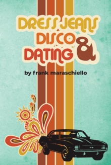 Dress Jeans, Disco and Dating : A Memoir from the Confusing 70s