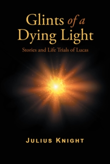 Glints of a Dying Light : Stories and Life Trials of Lucas