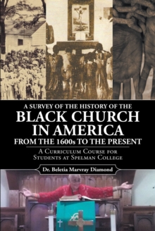 A Survey of the History of the Black Church in America from the 1600s to Present : A Curriculum Course for Students at Spelman College