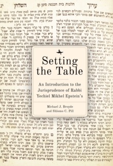 Setting the Table : An Introduction to the Jurisprudence of Rabbi Yechiel Mikhel Epstein's Arukh HaShulhan