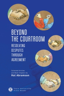 Beyond the Courtroom : Resolving Disputes through Agreement. Collected Articles and Essays by Hal Abramson