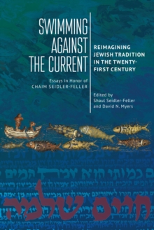 Swimming against the Current : Reimagining Jewish Tradition in the Twenty-First Century. Essays in Honor of Chaim Seidler-Feller