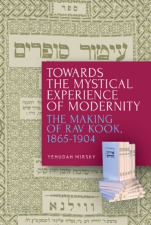 Towards the Mystical Experience of Modernity : The Making of Rav Kook, 1865-1904